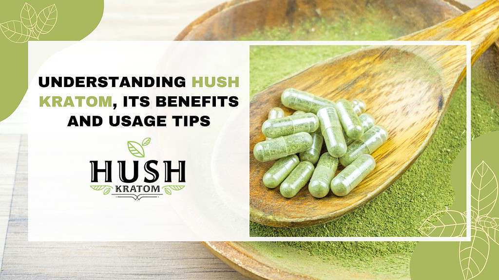 Understanding Hush Kratom, Its Benefits and Usage Tips